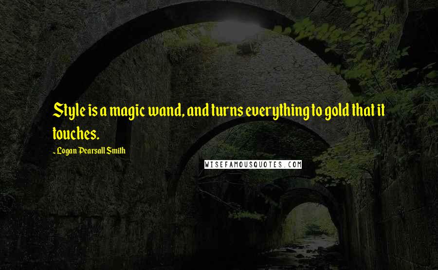 Logan Pearsall Smith Quotes: Style is a magic wand, and turns everything to gold that it touches.