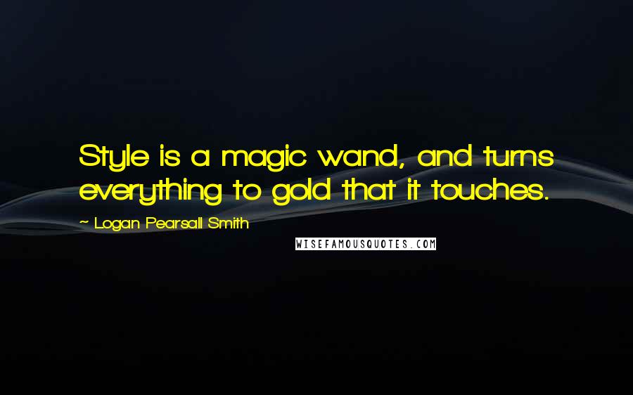 Logan Pearsall Smith Quotes: Style is a magic wand, and turns everything to gold that it touches.