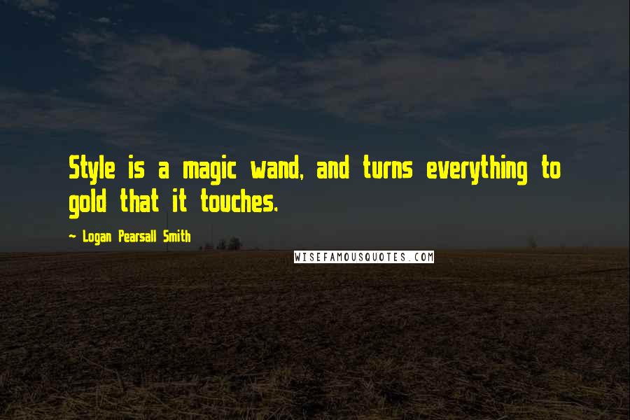Logan Pearsall Smith Quotes: Style is a magic wand, and turns everything to gold that it touches.
