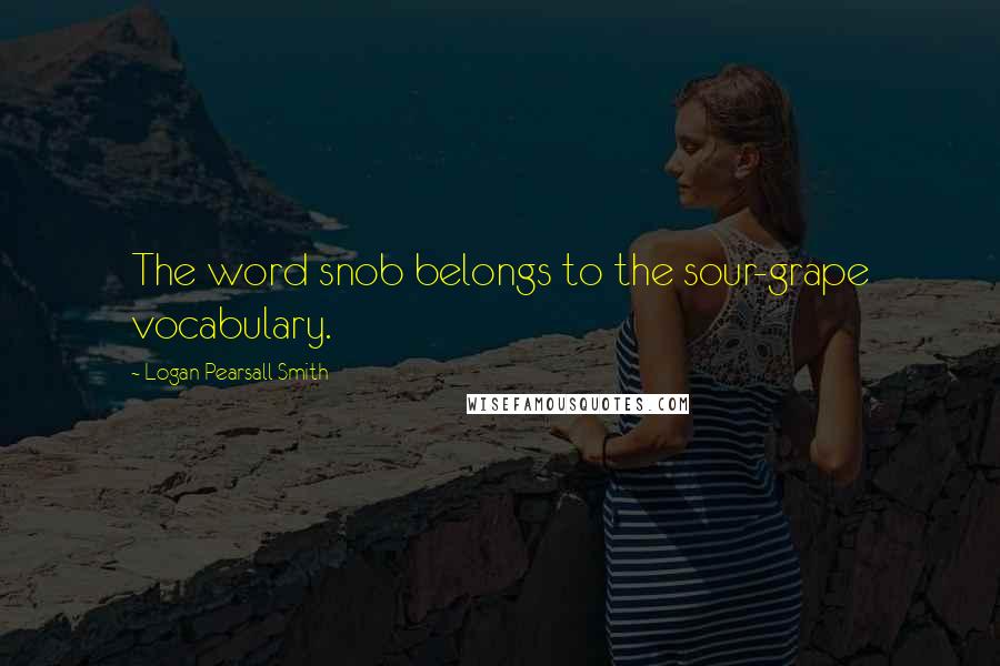 Logan Pearsall Smith Quotes: The word snob belongs to the sour-grape vocabulary.