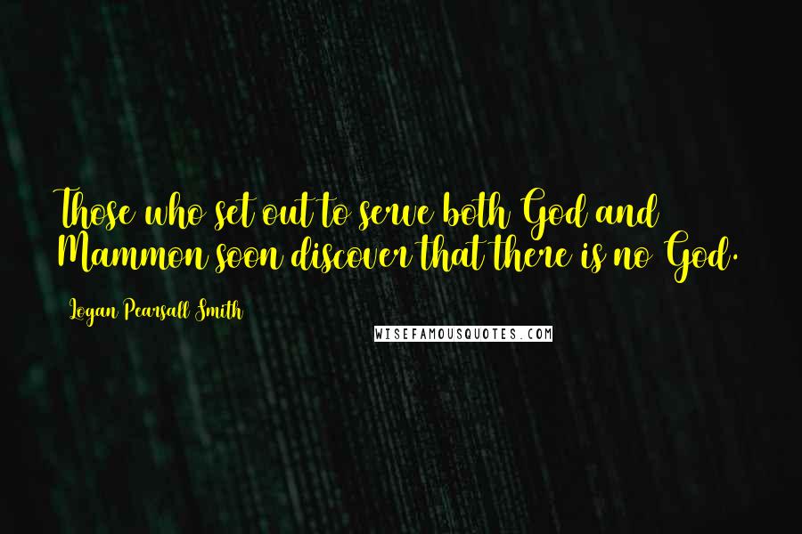 Logan Pearsall Smith Quotes: Those who set out to serve both God and Mammon soon discover that there is no God.