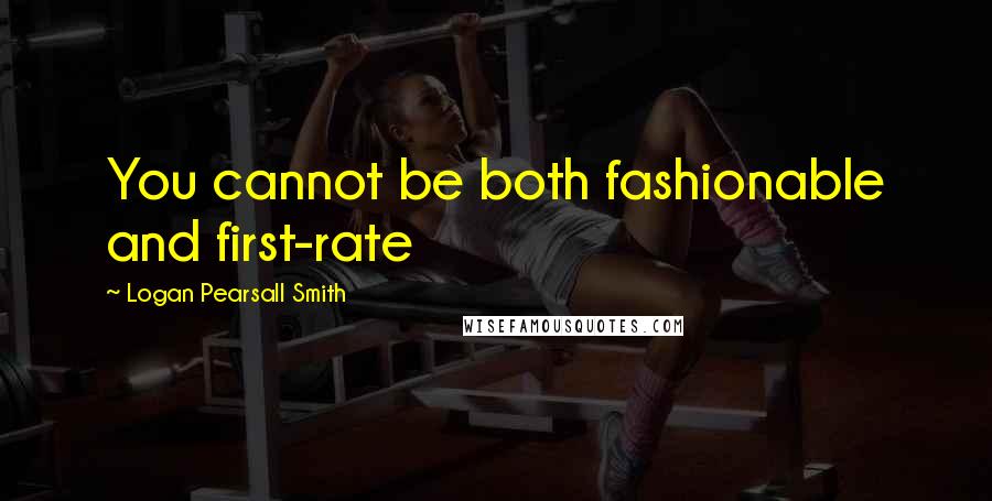 Logan Pearsall Smith Quotes: You cannot be both fashionable and first-rate