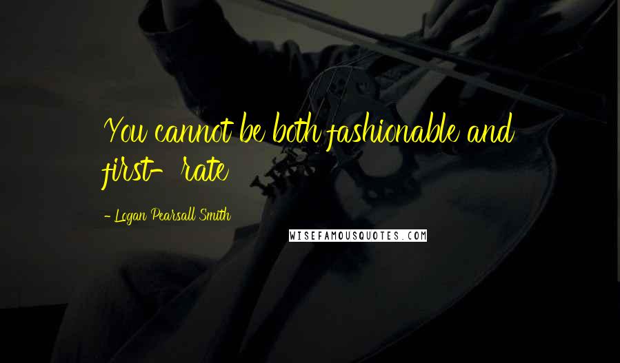 Logan Pearsall Smith Quotes: You cannot be both fashionable and first-rate