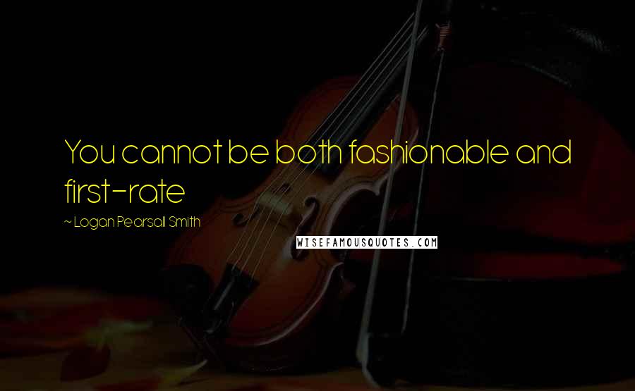 Logan Pearsall Smith Quotes: You cannot be both fashionable and first-rate