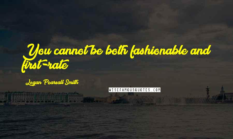 Logan Pearsall Smith Quotes: You cannot be both fashionable and first-rate