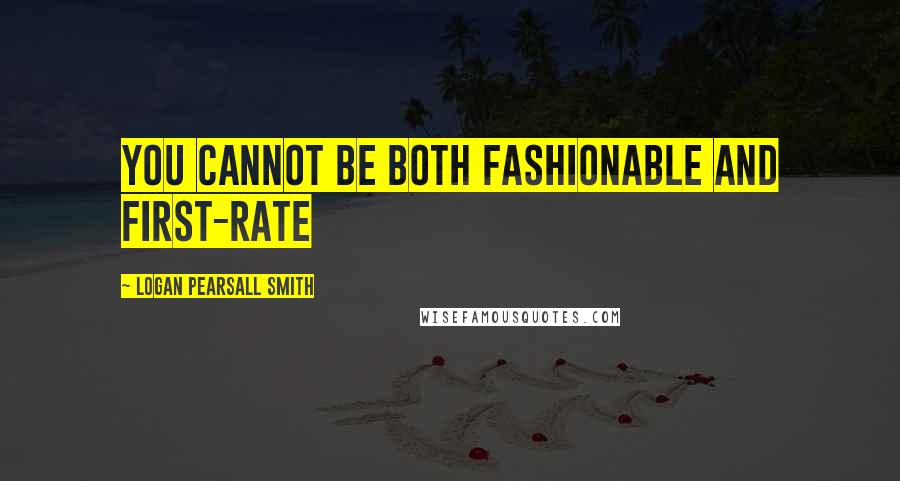 Logan Pearsall Smith Quotes: You cannot be both fashionable and first-rate