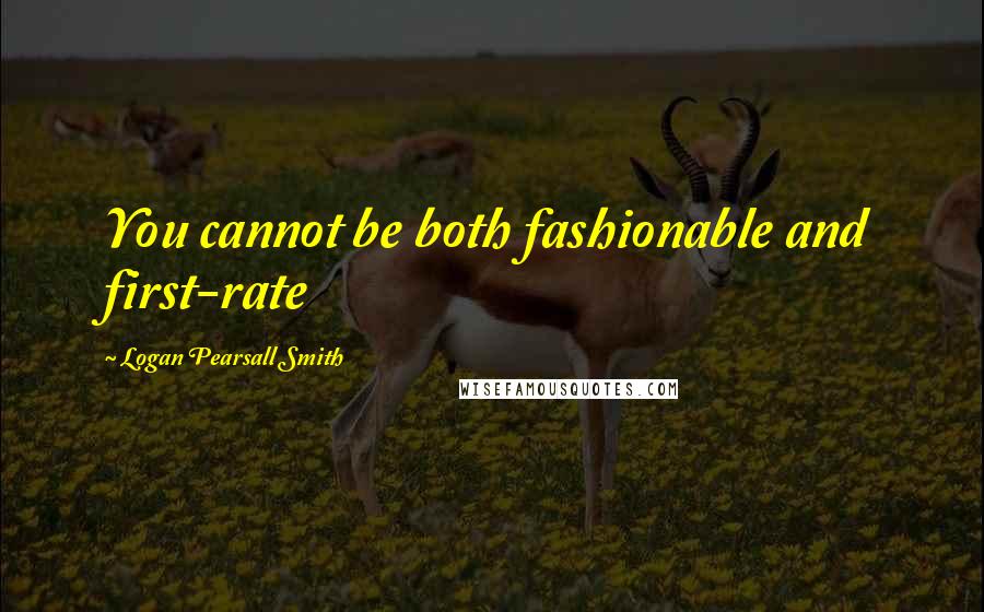 Logan Pearsall Smith Quotes: You cannot be both fashionable and first-rate