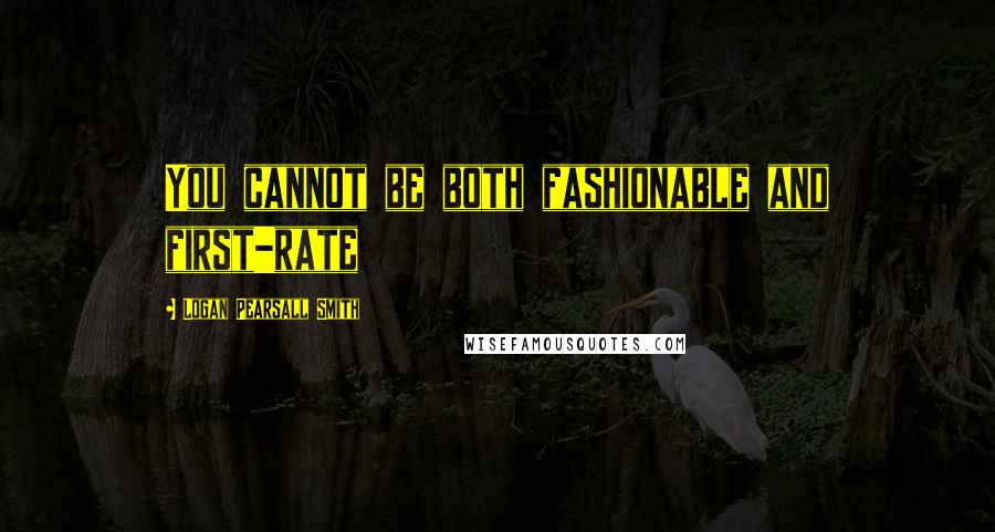 Logan Pearsall Smith Quotes: You cannot be both fashionable and first-rate