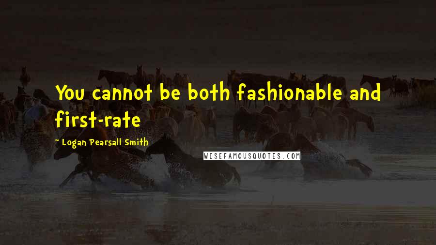 Logan Pearsall Smith Quotes: You cannot be both fashionable and first-rate