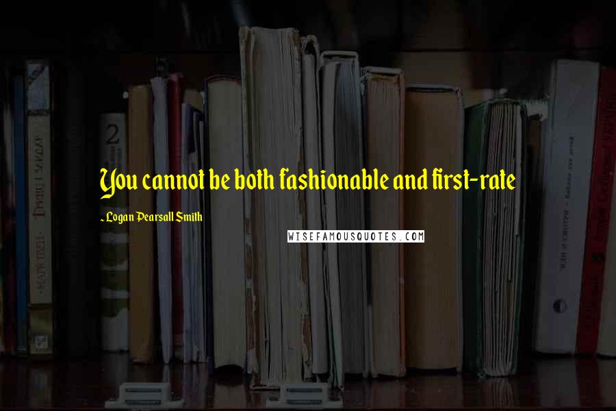 Logan Pearsall Smith Quotes: You cannot be both fashionable and first-rate