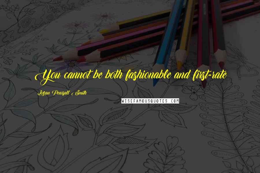 Logan Pearsall Smith Quotes: You cannot be both fashionable and first-rate