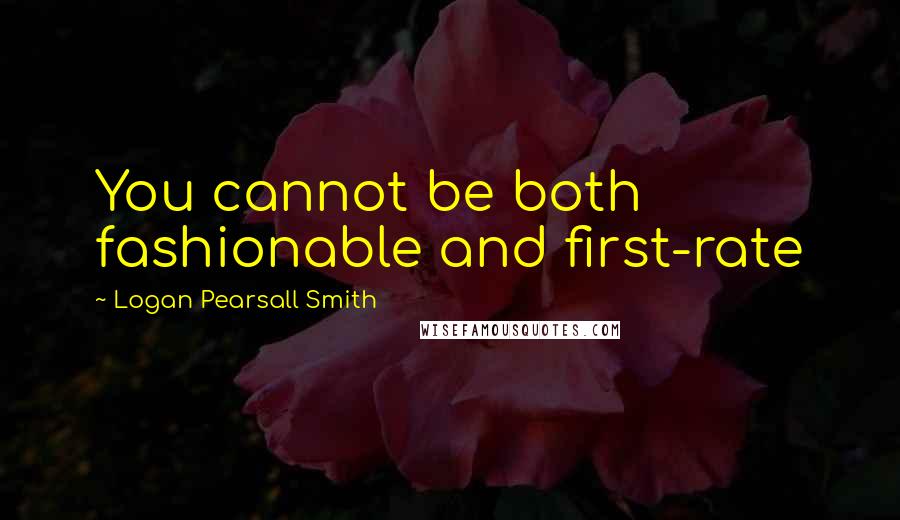 Logan Pearsall Smith Quotes: You cannot be both fashionable and first-rate