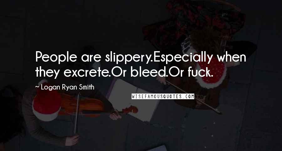 Logan Ryan Smith Quotes: People are slippery.Especially when they excrete.Or bleed.Or fuck.