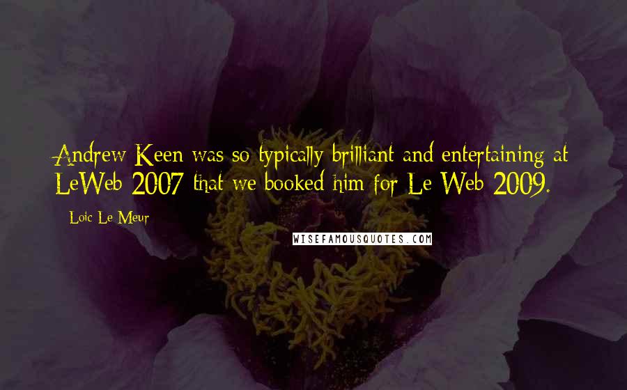 Loic Le Meur Quotes: Andrew Keen was so typically brilliant and entertaining at LeWeb 2007 that we booked him for Le Web 2009.