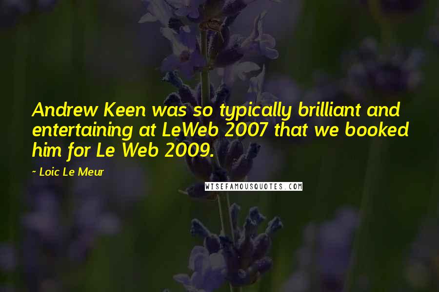 Loic Le Meur Quotes: Andrew Keen was so typically brilliant and entertaining at LeWeb 2007 that we booked him for Le Web 2009.