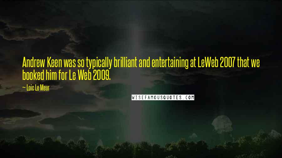 Loic Le Meur Quotes: Andrew Keen was so typically brilliant and entertaining at LeWeb 2007 that we booked him for Le Web 2009.
