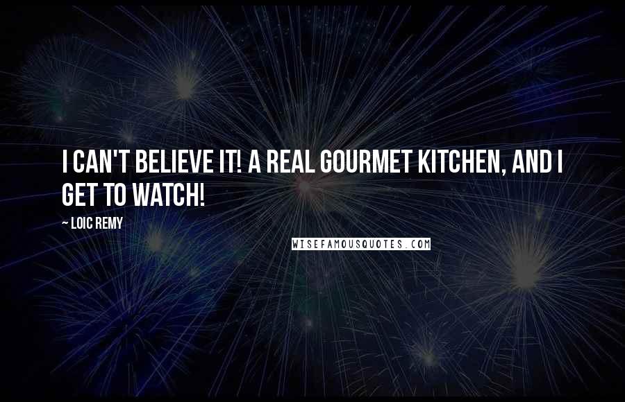 Loic Remy Quotes: I can't believe it! A real gourmet kitchen, and I get to watch!