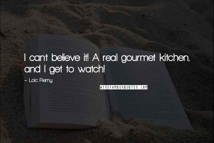 Loic Remy Quotes: I can't believe it! A real gourmet kitchen, and I get to watch!