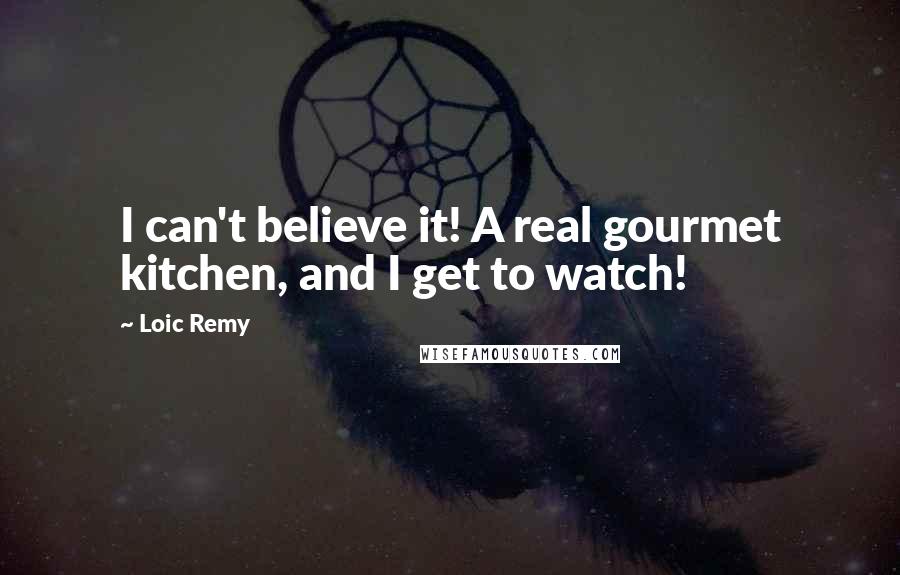 Loic Remy Quotes: I can't believe it! A real gourmet kitchen, and I get to watch!