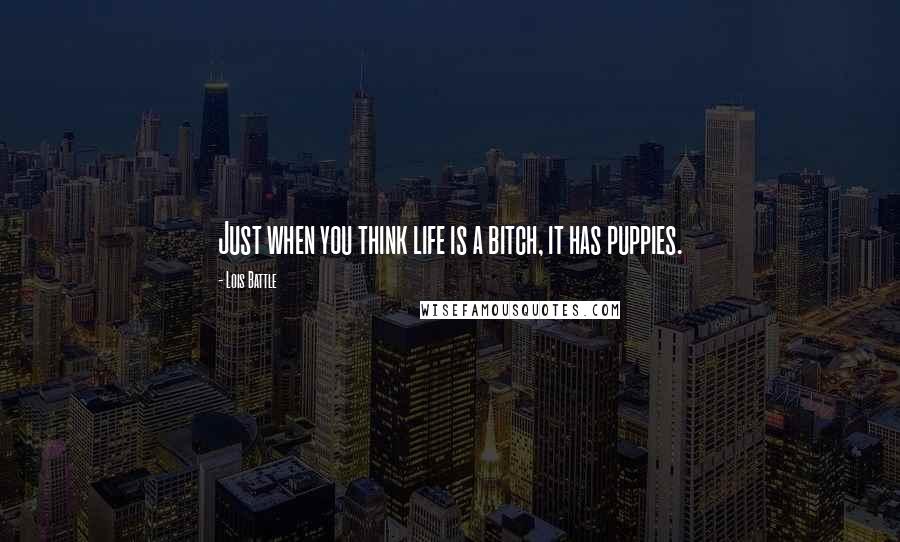 Lois Battle Quotes: Just when you think life is a bitch, it has puppies.