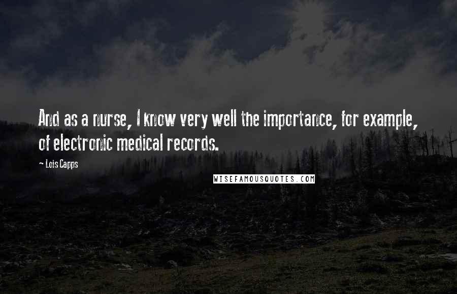 Lois Capps Quotes: And as a nurse, I know very well the importance, for example, of electronic medical records.