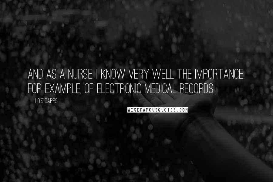 Lois Capps Quotes: And as a nurse, I know very well the importance, for example, of electronic medical records.