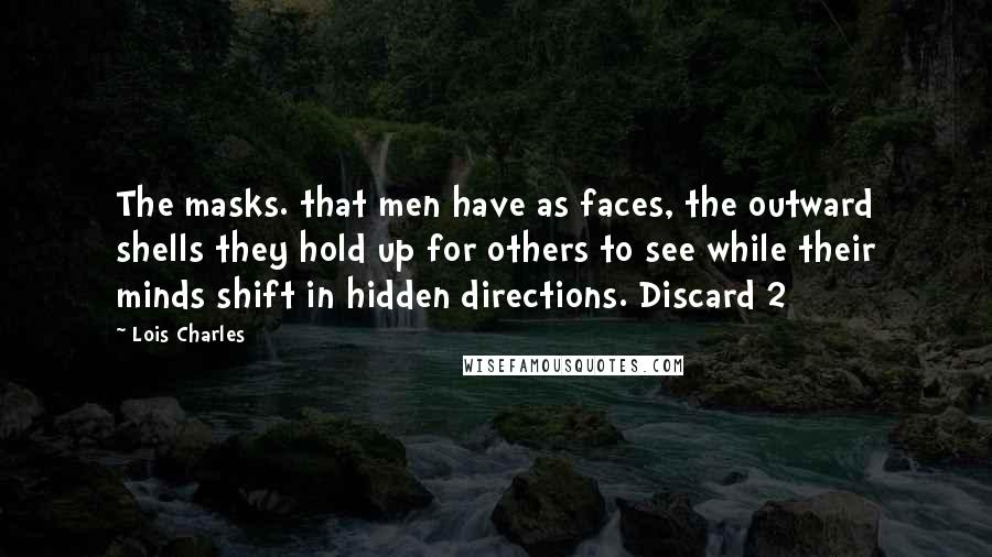 Lois Charles Quotes: The masks. that men have as faces, the outward shells they hold up for others to see while their minds shift in hidden directions. Discard 2