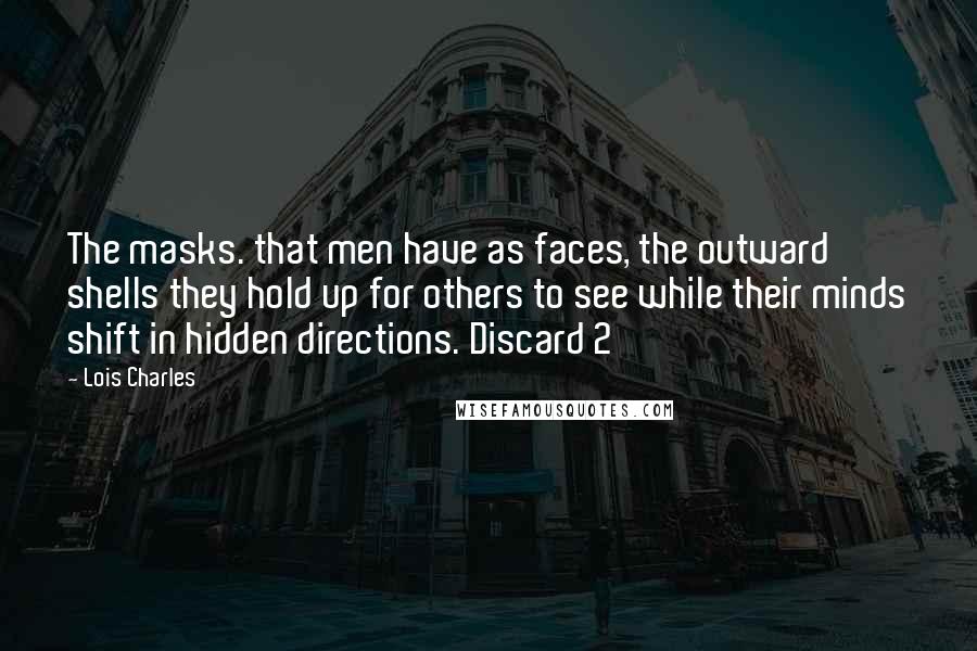 Lois Charles Quotes: The masks. that men have as faces, the outward shells they hold up for others to see while their minds shift in hidden directions. Discard 2