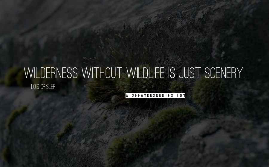 Lois Crisler Quotes: Wilderness without wildlife is just scenery.