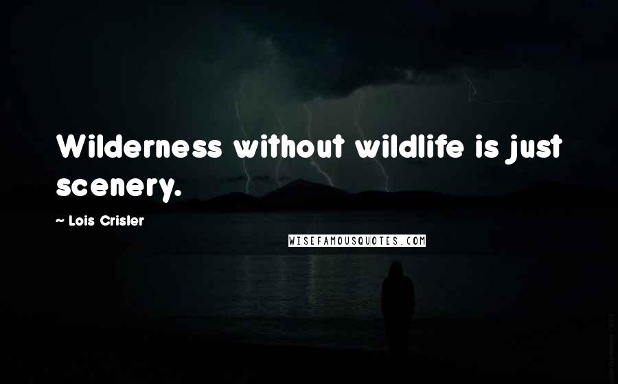 Lois Crisler Quotes: Wilderness without wildlife is just scenery.