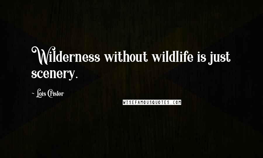 Lois Crisler Quotes: Wilderness without wildlife is just scenery.