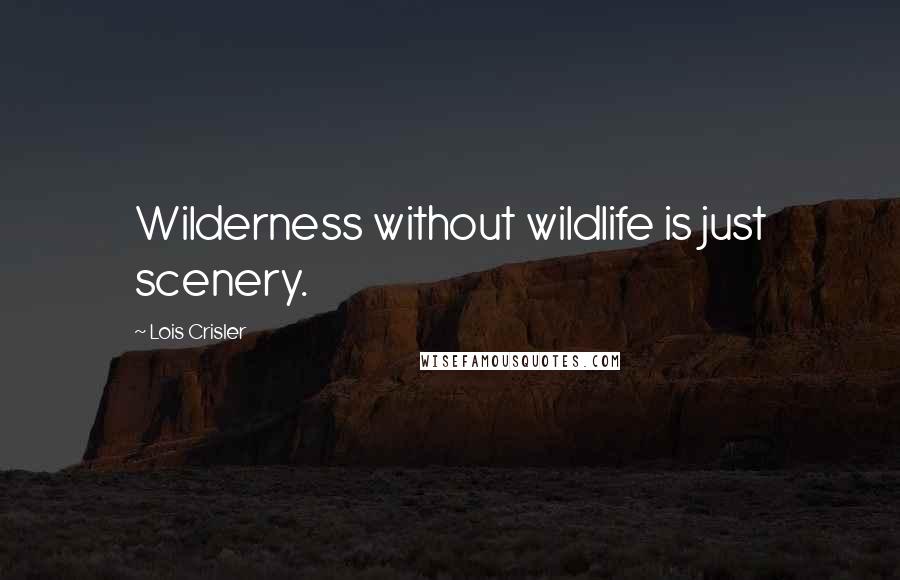 Lois Crisler Quotes: Wilderness without wildlife is just scenery.