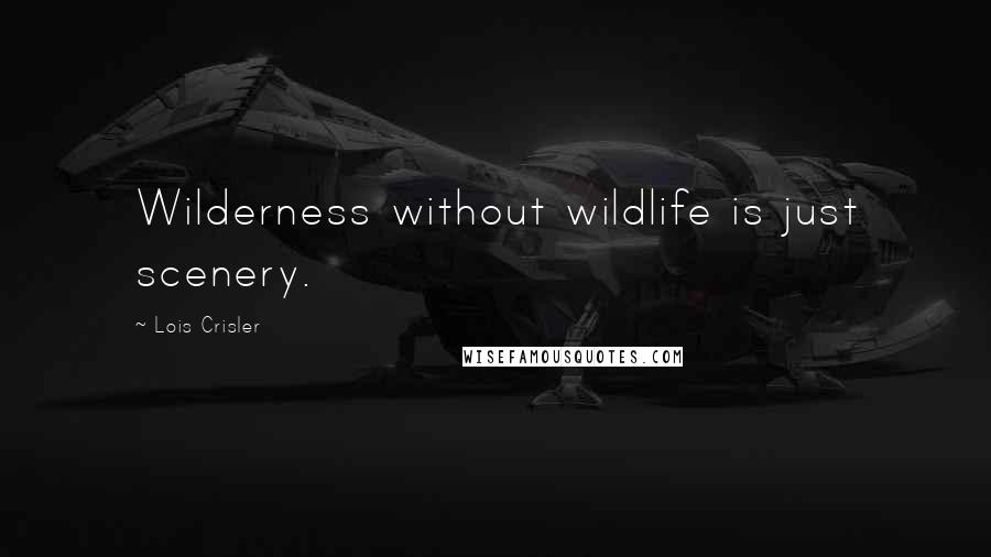 Lois Crisler Quotes: Wilderness without wildlife is just scenery.