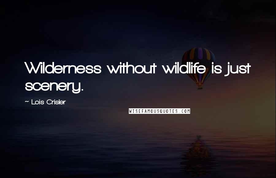 Lois Crisler Quotes: Wilderness without wildlife is just scenery.