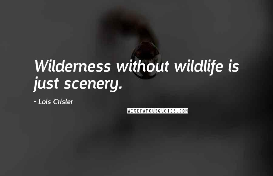 Lois Crisler Quotes: Wilderness without wildlife is just scenery.