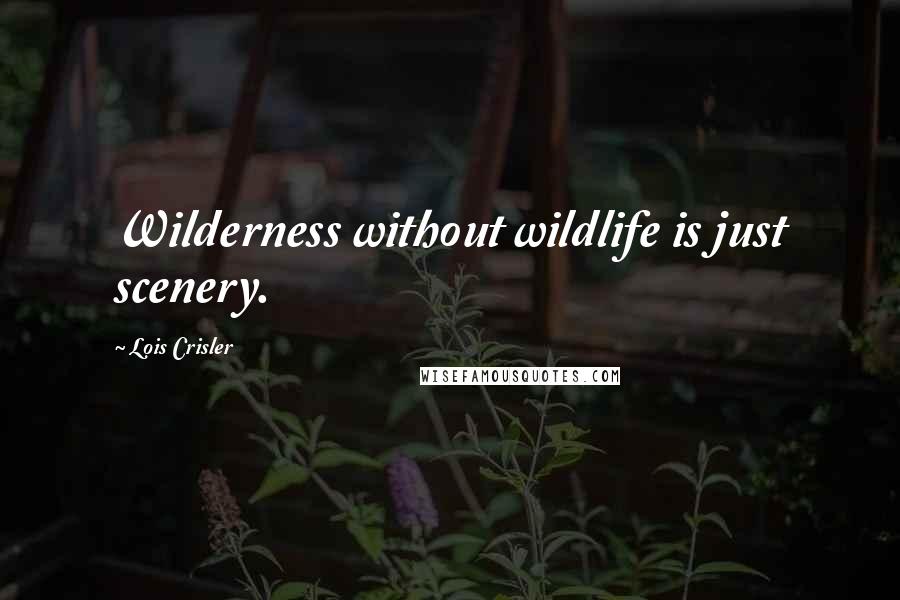 Lois Crisler Quotes: Wilderness without wildlife is just scenery.