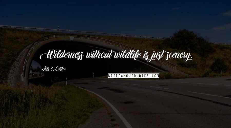 Lois Crisler Quotes: Wilderness without wildlife is just scenery.