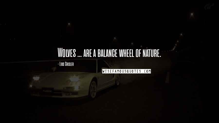 Lois Crisler Quotes: Wolves ... are a balance wheel of nature.