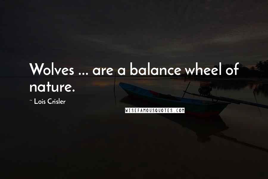 Lois Crisler Quotes: Wolves ... are a balance wheel of nature.