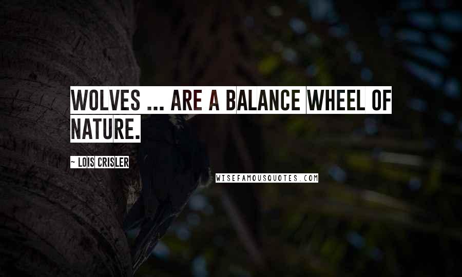 Lois Crisler Quotes: Wolves ... are a balance wheel of nature.