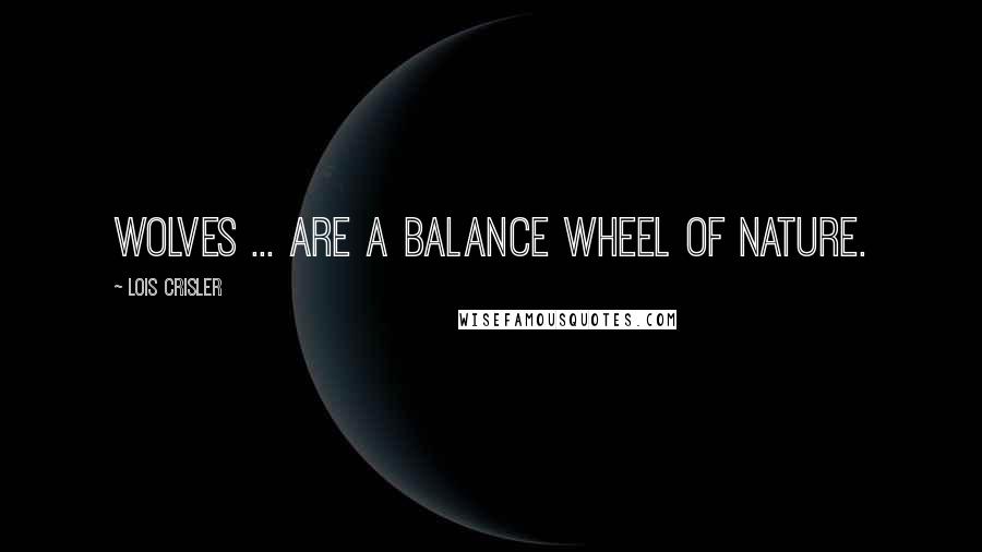 Lois Crisler Quotes: Wolves ... are a balance wheel of nature.