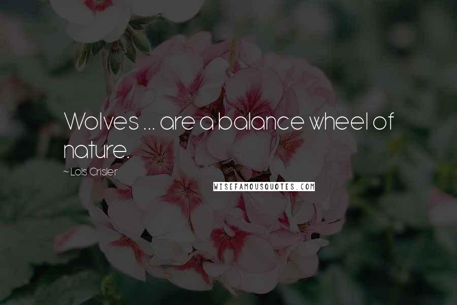 Lois Crisler Quotes: Wolves ... are a balance wheel of nature.