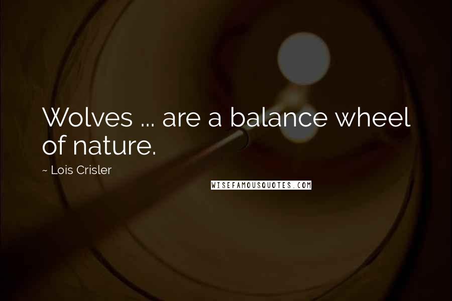 Lois Crisler Quotes: Wolves ... are a balance wheel of nature.