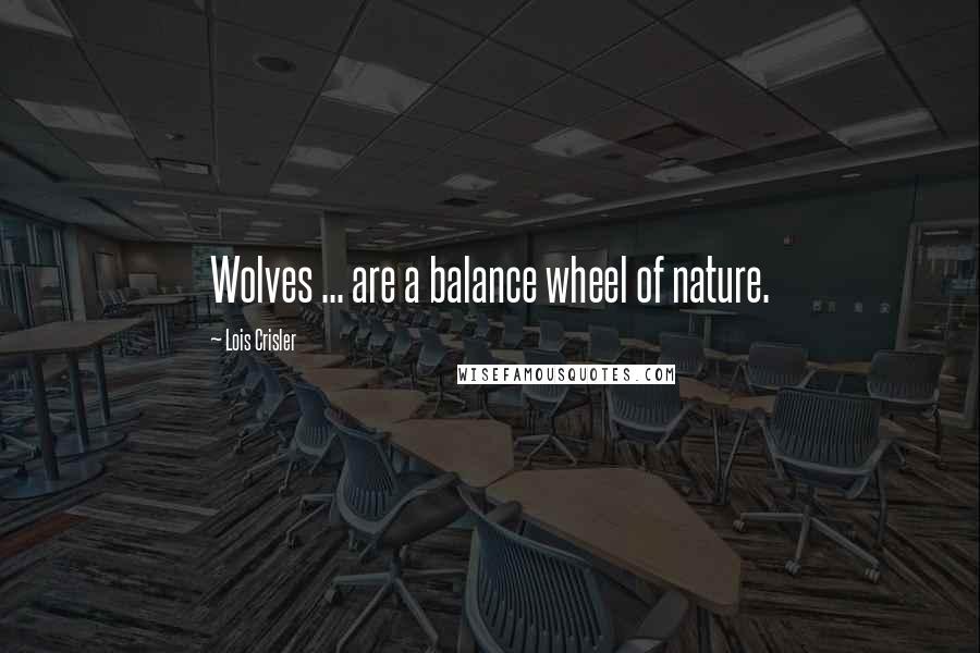 Lois Crisler Quotes: Wolves ... are a balance wheel of nature.