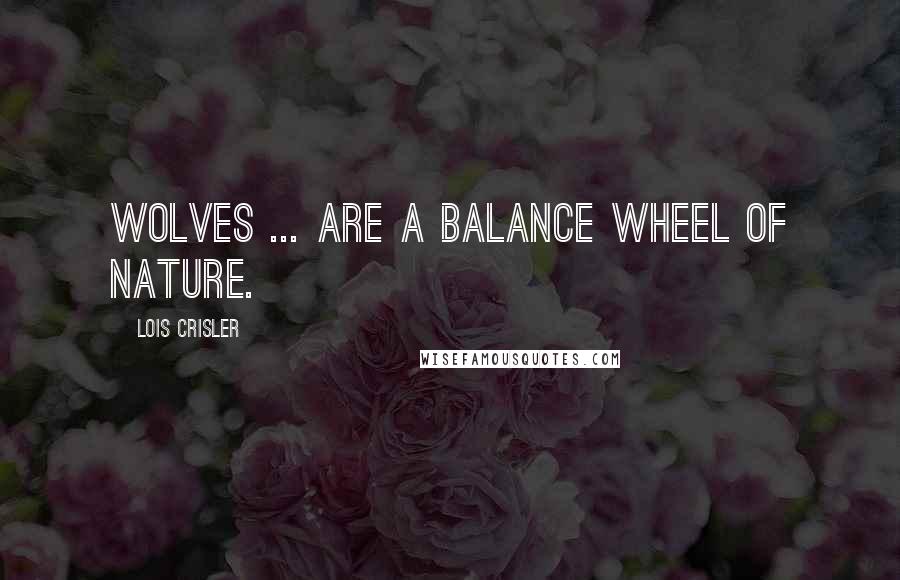 Lois Crisler Quotes: Wolves ... are a balance wheel of nature.