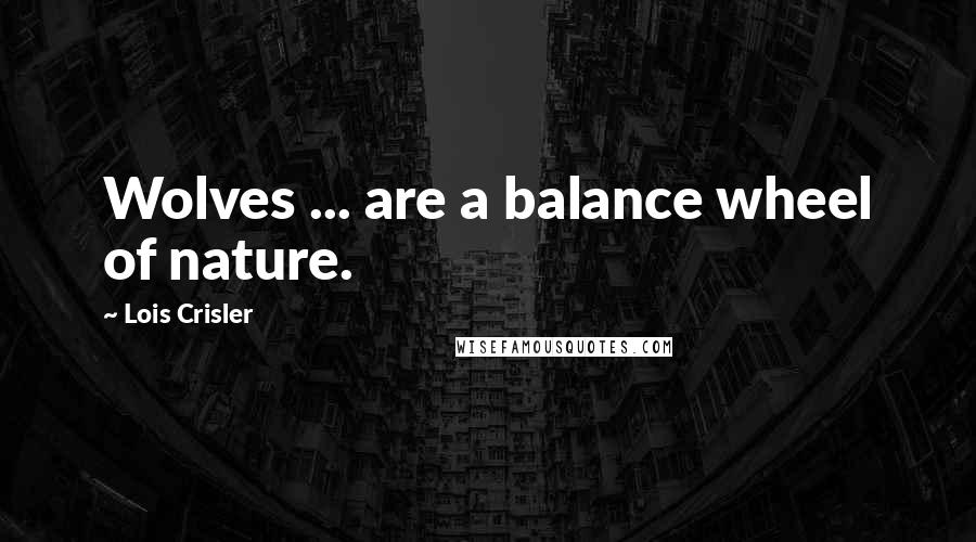 Lois Crisler Quotes: Wolves ... are a balance wheel of nature.