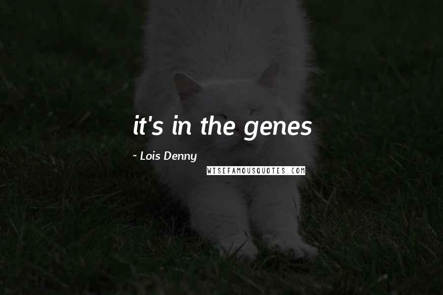 Lois Denny Quotes: it's in the genes