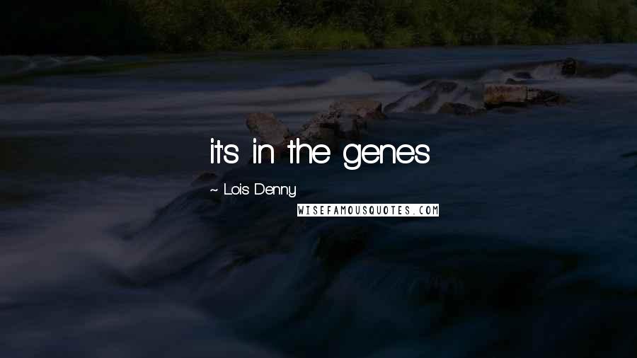 Lois Denny Quotes: it's in the genes