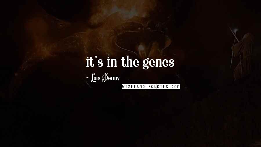 Lois Denny Quotes: it's in the genes