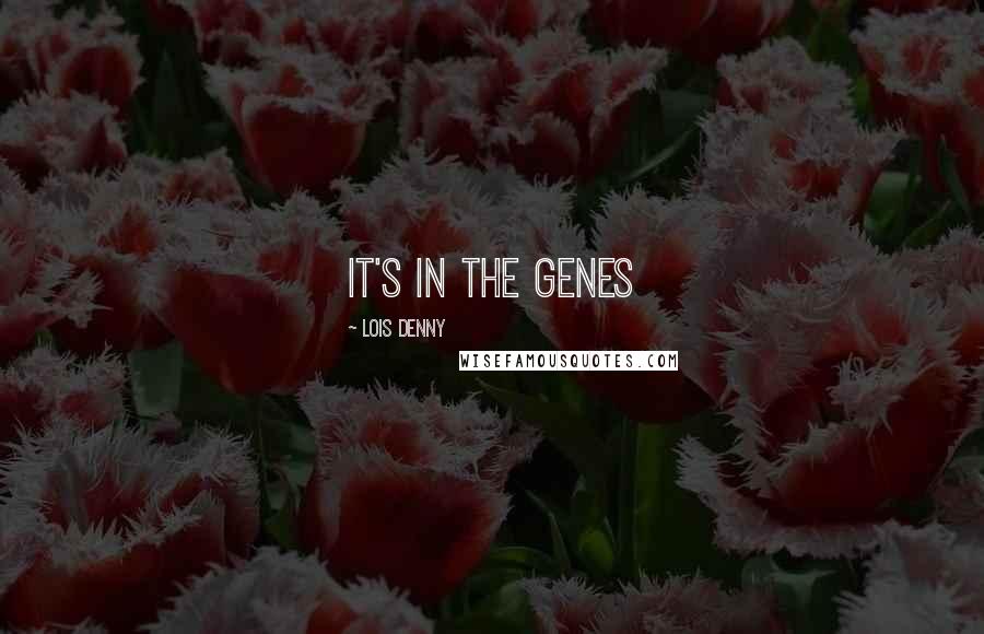 Lois Denny Quotes: it's in the genes